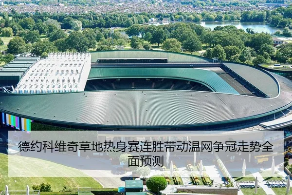 德约科维奇草地热身赛连胜带动温网争冠走势全面预测