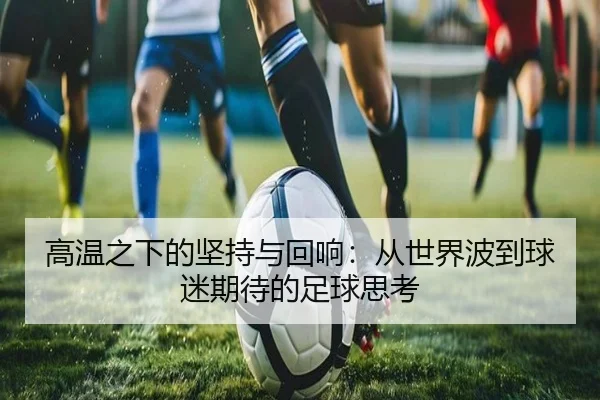 高温之下的坚持与回响：从世界波到球迷期待的足球思考