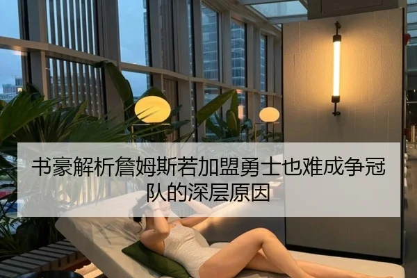 书豪解析詹姆斯若加盟勇士也难成争冠队的深层原因